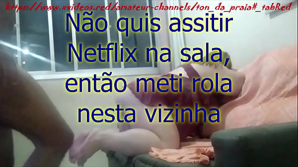 Cansada De Netflix, Vizinha Veio Pedir Rola Pro Ton - VEJA COMPLETO NO XVIDEOS RED