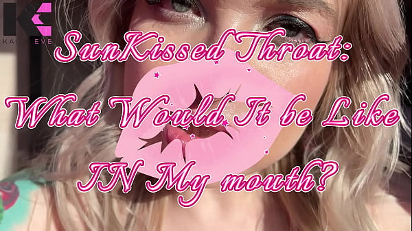 SunKissed Windpipe: What Would It Be Like IN My Maw?