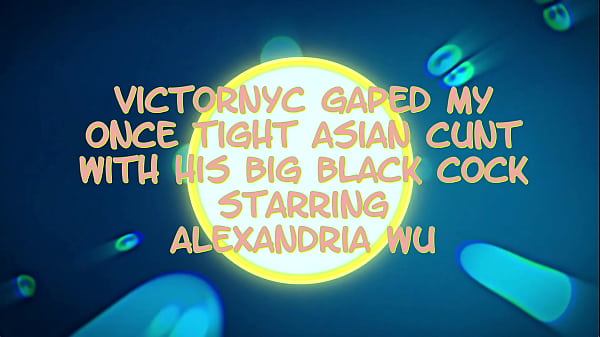 Victor NYC Splitted My Once Firm Asian Cunt With His Huge Black Cock Starring Alexandria Wu